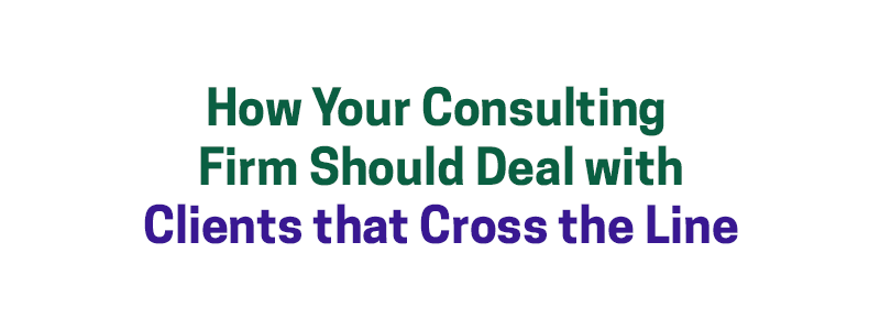 How Your Consulting Firm Should Deal with Clients that Cross the Line ...