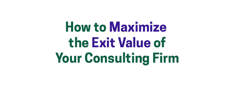 How to Maximize the Exit Value of Your Consulting Firm (And Why You ...